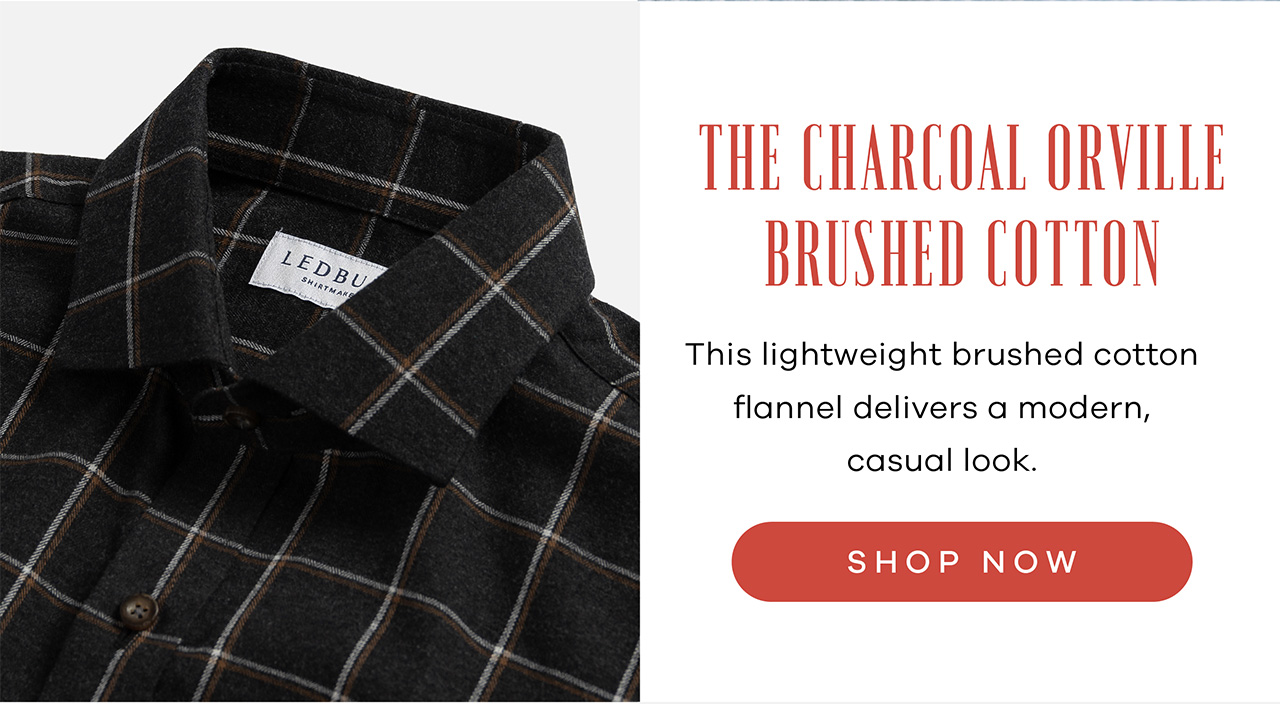 The Charcoal Orville Brushed Cotton This lightweight brushed cotton flannel delivers a modern, casual look. Shop Now