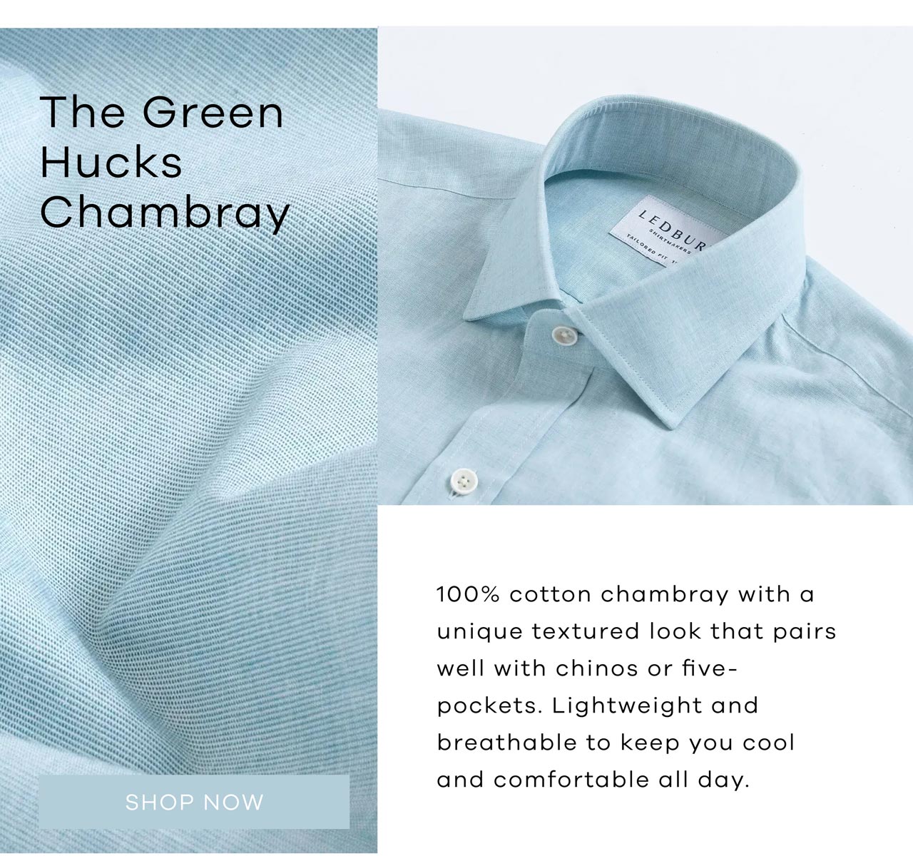 The Green Hucks Chambray 100% cotton chambray with a unique textured look that pairs well with chinos or five-pockets. Lightweight and breathable to keep you cool and comfortable all day. Shop Now.