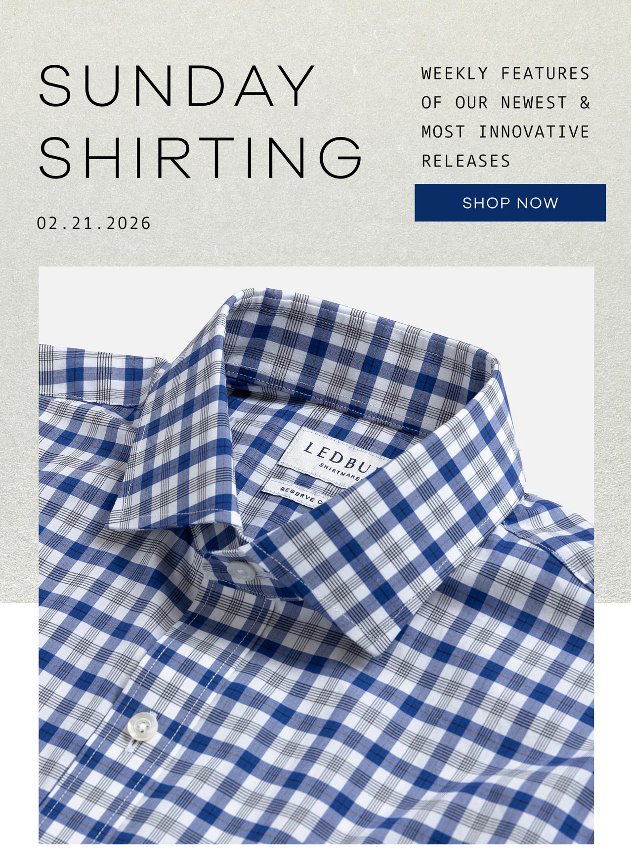 SUNDAY SHIRTING. 02.21.2026. Weekly Features Of Our Newest and Most Innovative Releases. SHOP NOW.