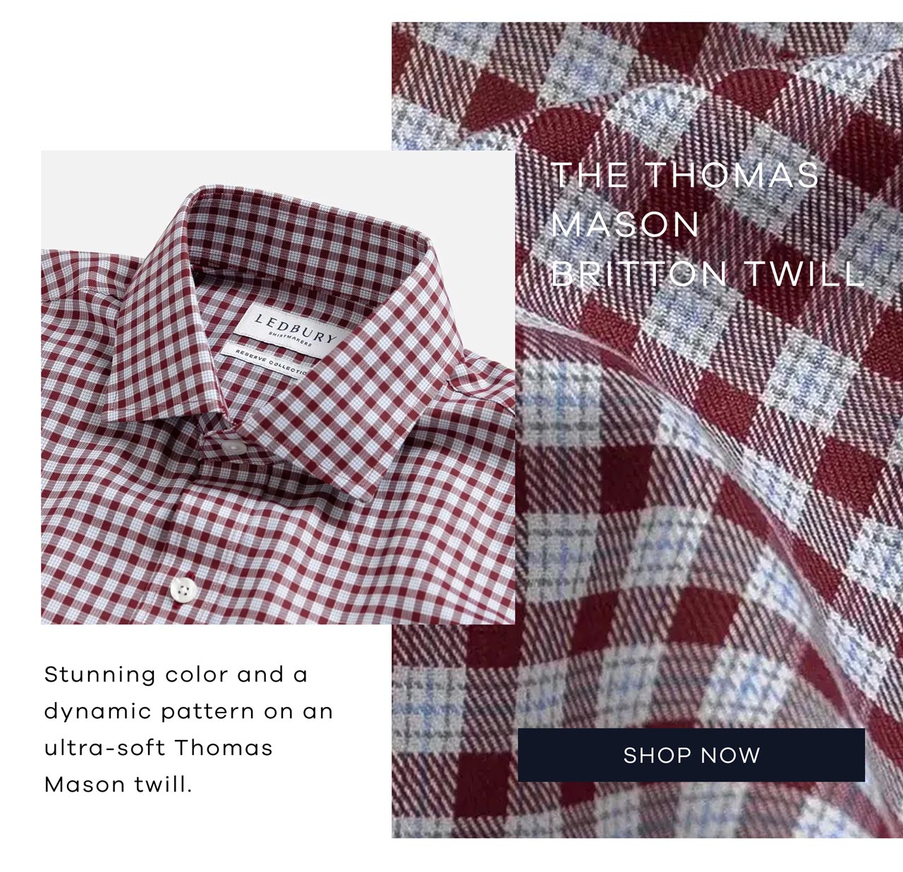 The Thomas Mason Britton Twill Stunning color and a dynamic pattern on an ultra-soft Thomas Mason twill. SHOP NOW.