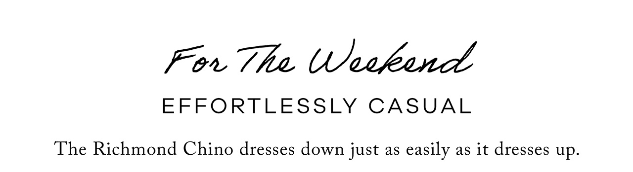 For The Weekend Effortlessly Casual The Richmond Chino dresses down just as easily as it dresses up. 