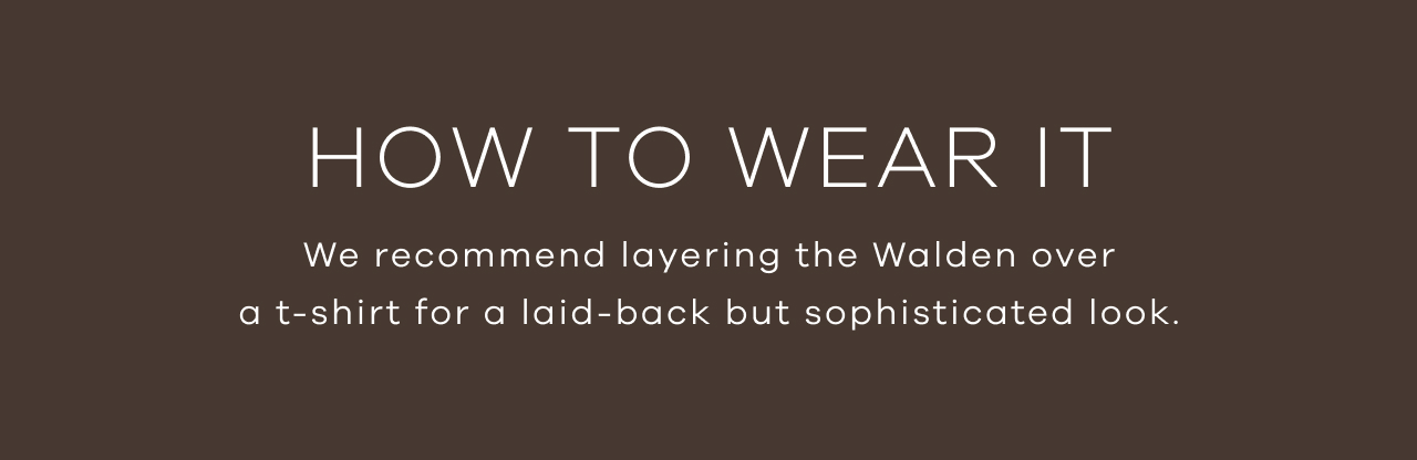 How to Wear It. We Recommend Layering the Walden Over a T-Shirt for a Laid-Back but Sophisticated Look. 