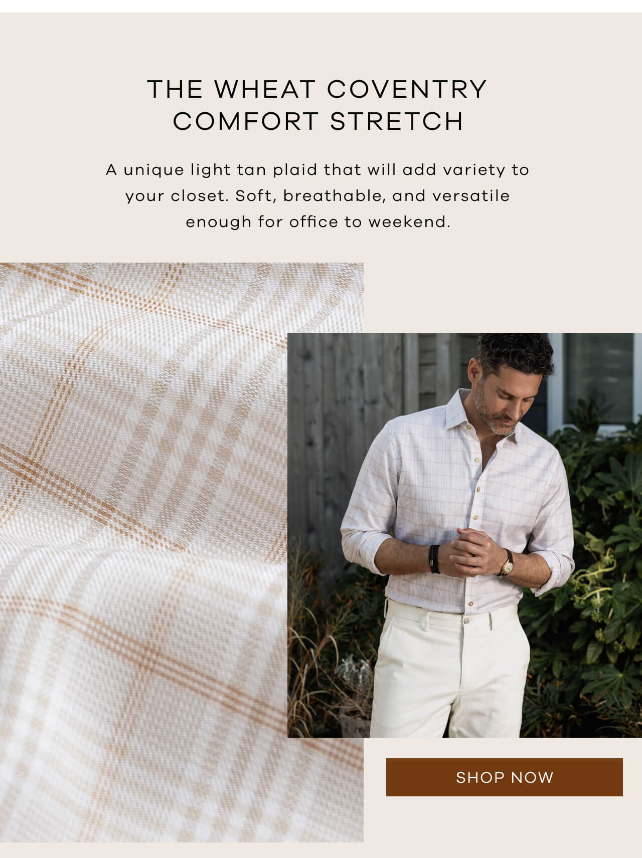 The Wheat Coventry Comfort Stretch A Unique Light Tan Plaid That Will Add Variety to Your Closet. Soft, Breathable, and Versatile Enough for the Office to the Weekend. Pair With the Light Khaki Stretch Richmond Chino. [Shop Now]