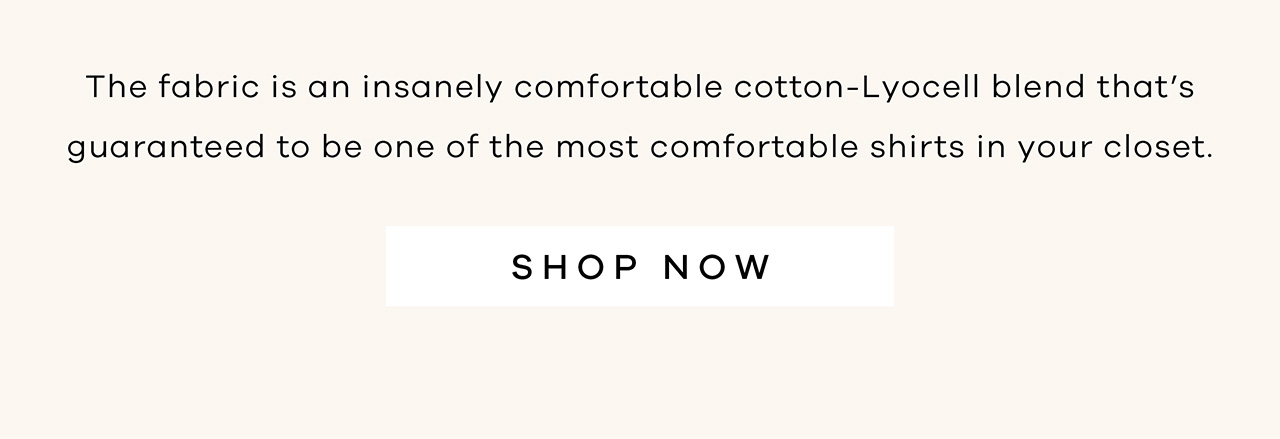 The fabric is an insanely comfortable cotton-Lyocell blend that's guaranteed to be one of the most comfortable shirts in your closet. SHOP NOW.