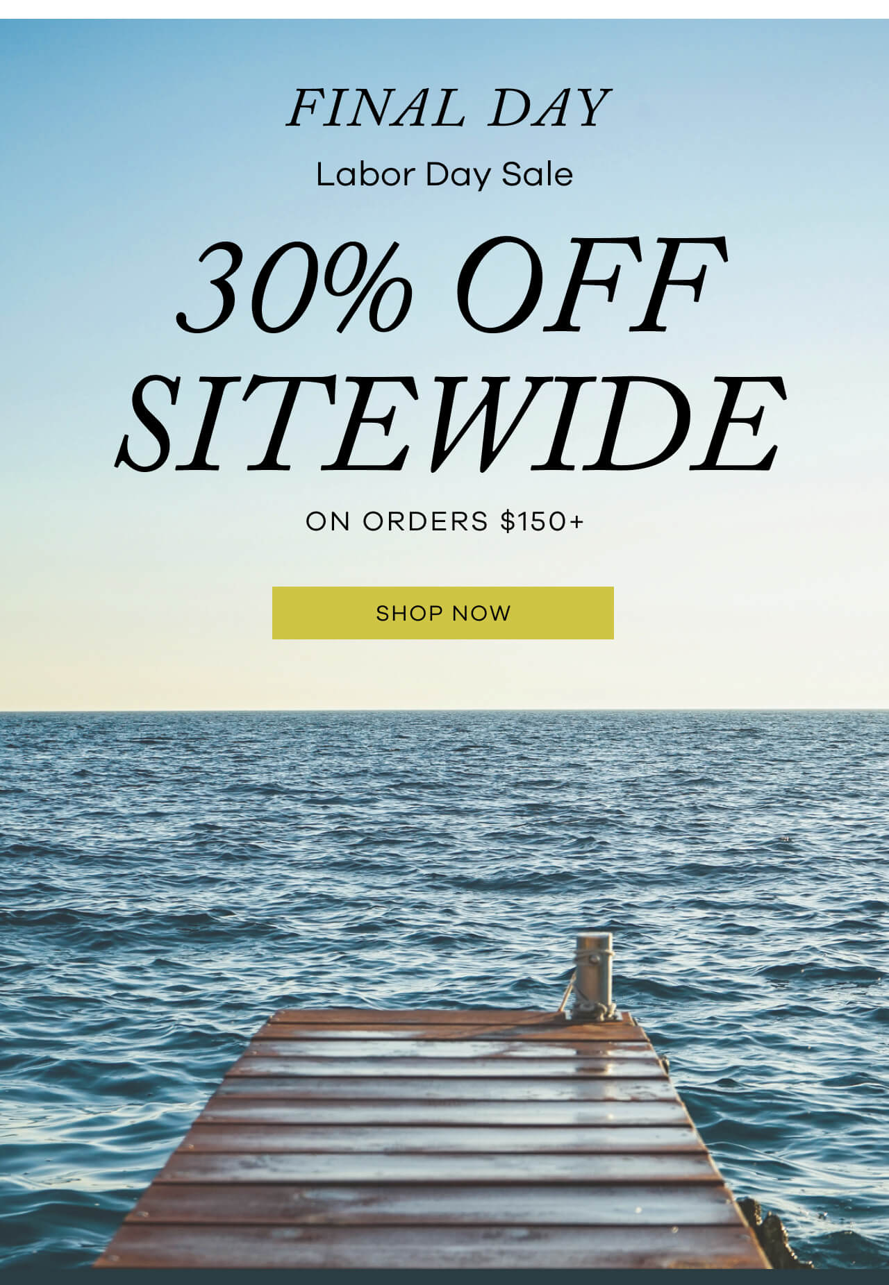 FINAL DAY LABOR SALE | 30% OFF Sitewide on Orders $150+ | SHOP NOW !