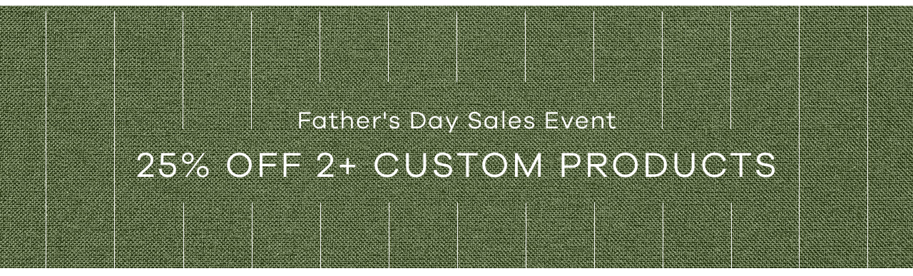 Father's Day Sales Event — 25% Off 2+ Custom Products