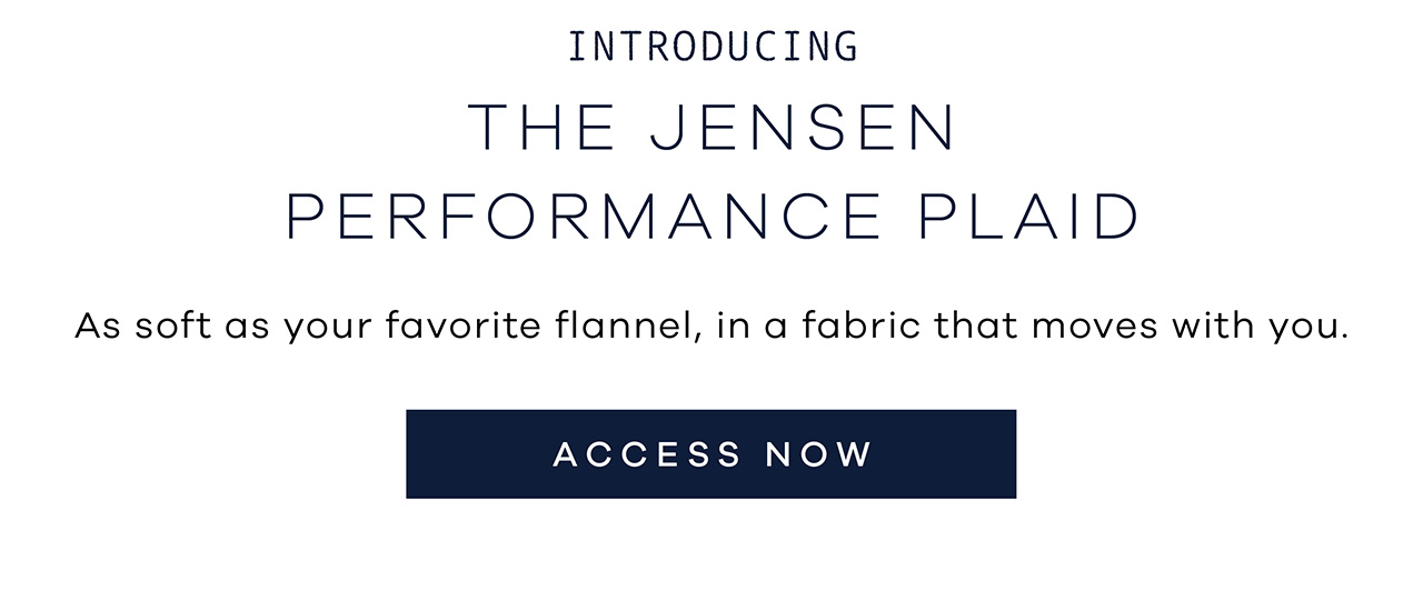 Introducing THE JENSEN PERFORMANCE PLAID. As soft as your favorite flannel, in a fabric that moves with you. ACCESS NOW.