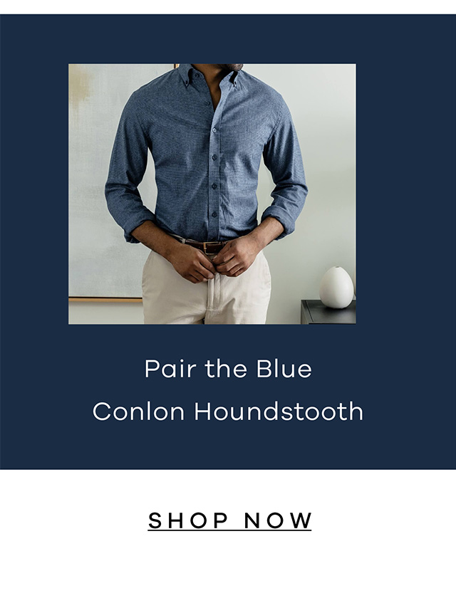 Pair the Blue Conlon Houndstooth. SHOP NOW.