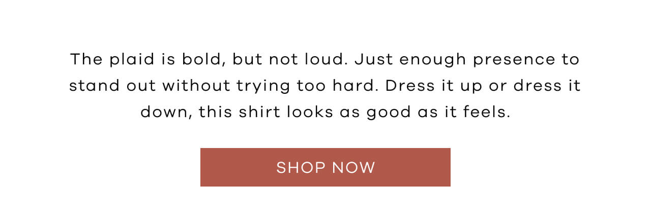 The plaid is bold, but not loud. Just enough presence to stand out without trying too hard. Dress it up or dress it down, this shirt looks as good as it feels.