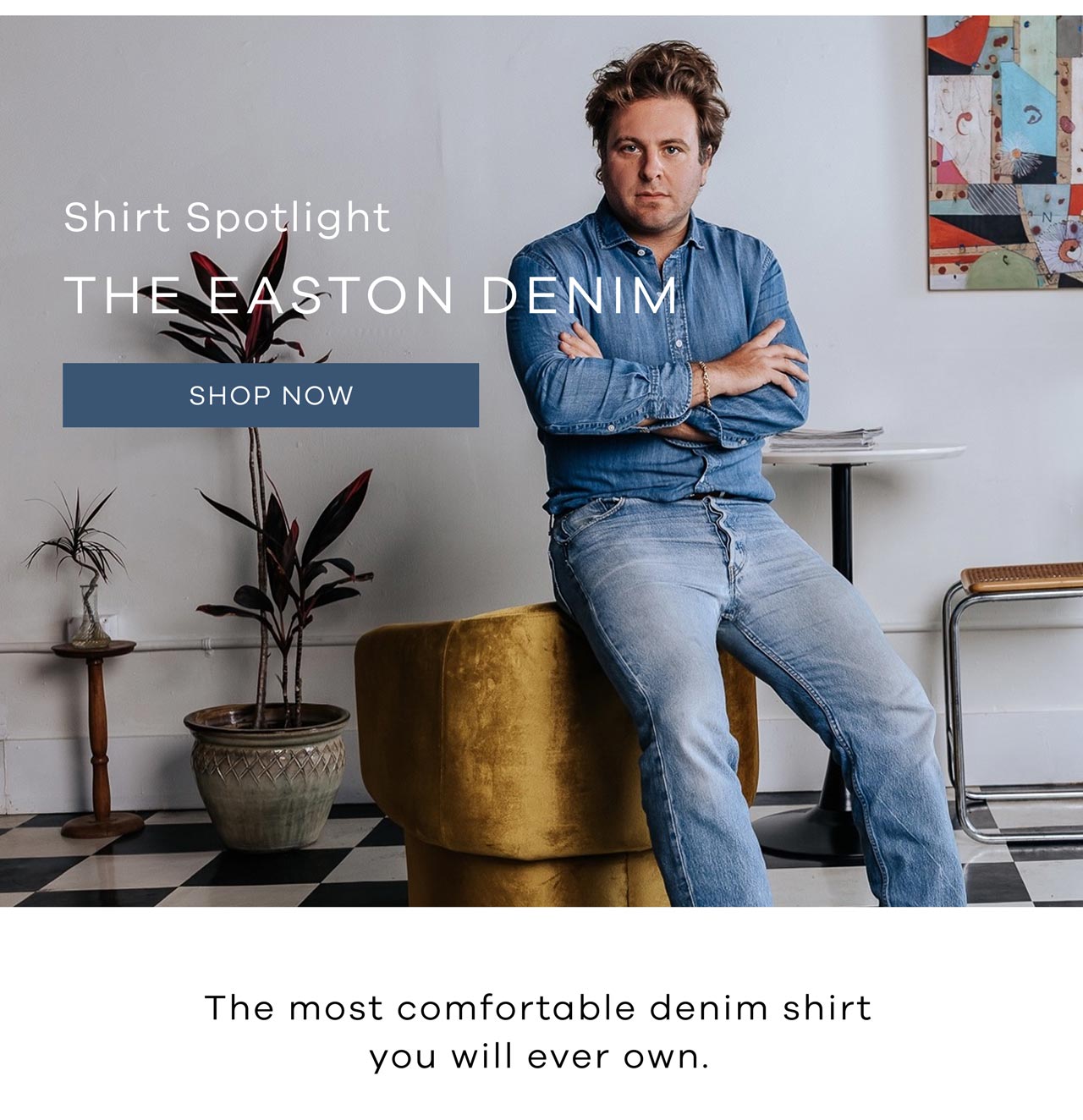 Shirt Spotlight The Easton Denim The most comfortable denim shirt you will ever own. Shop Now