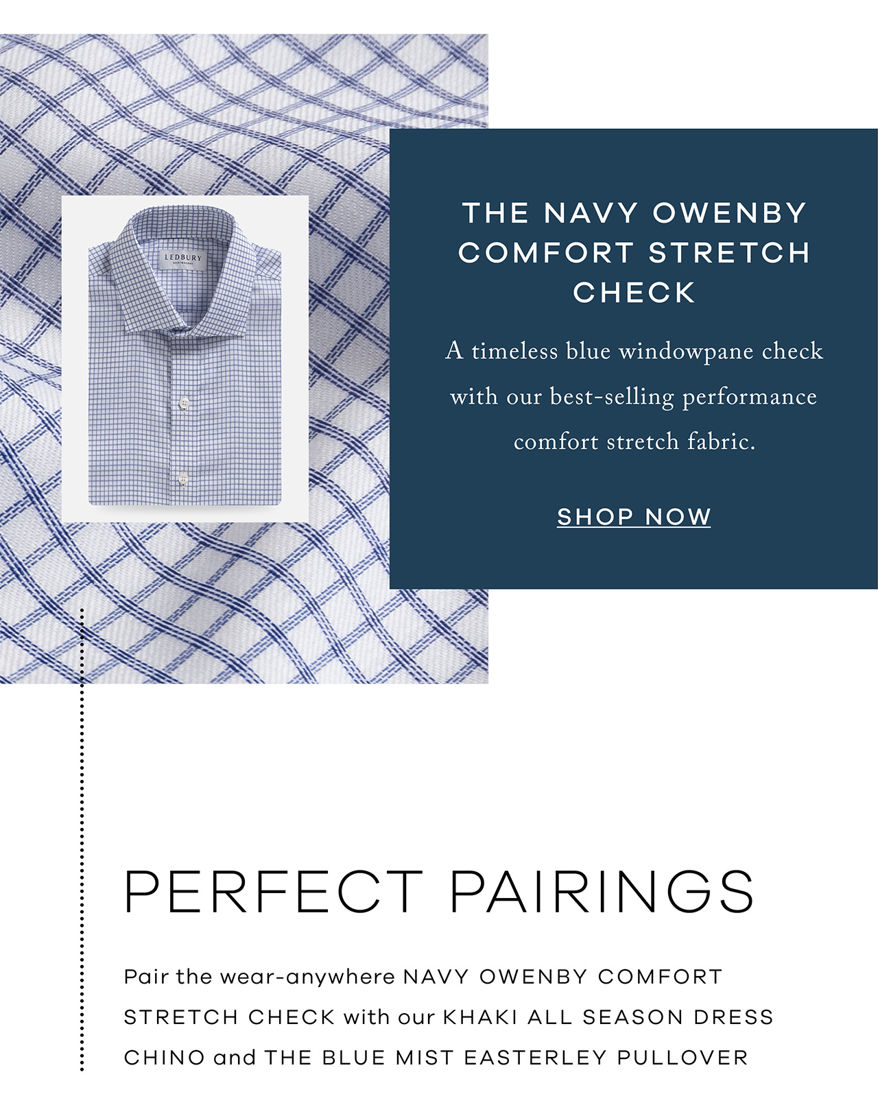 The Navy Owenby Comfort Stretch Check A timeless blue windowpane check with our best-selling performance comfort stretch fabric Shop Now.. Perfect Pairings. Pair the wear-anywhere Navy Owenby Comfort Stretch Check with our Khaki All 