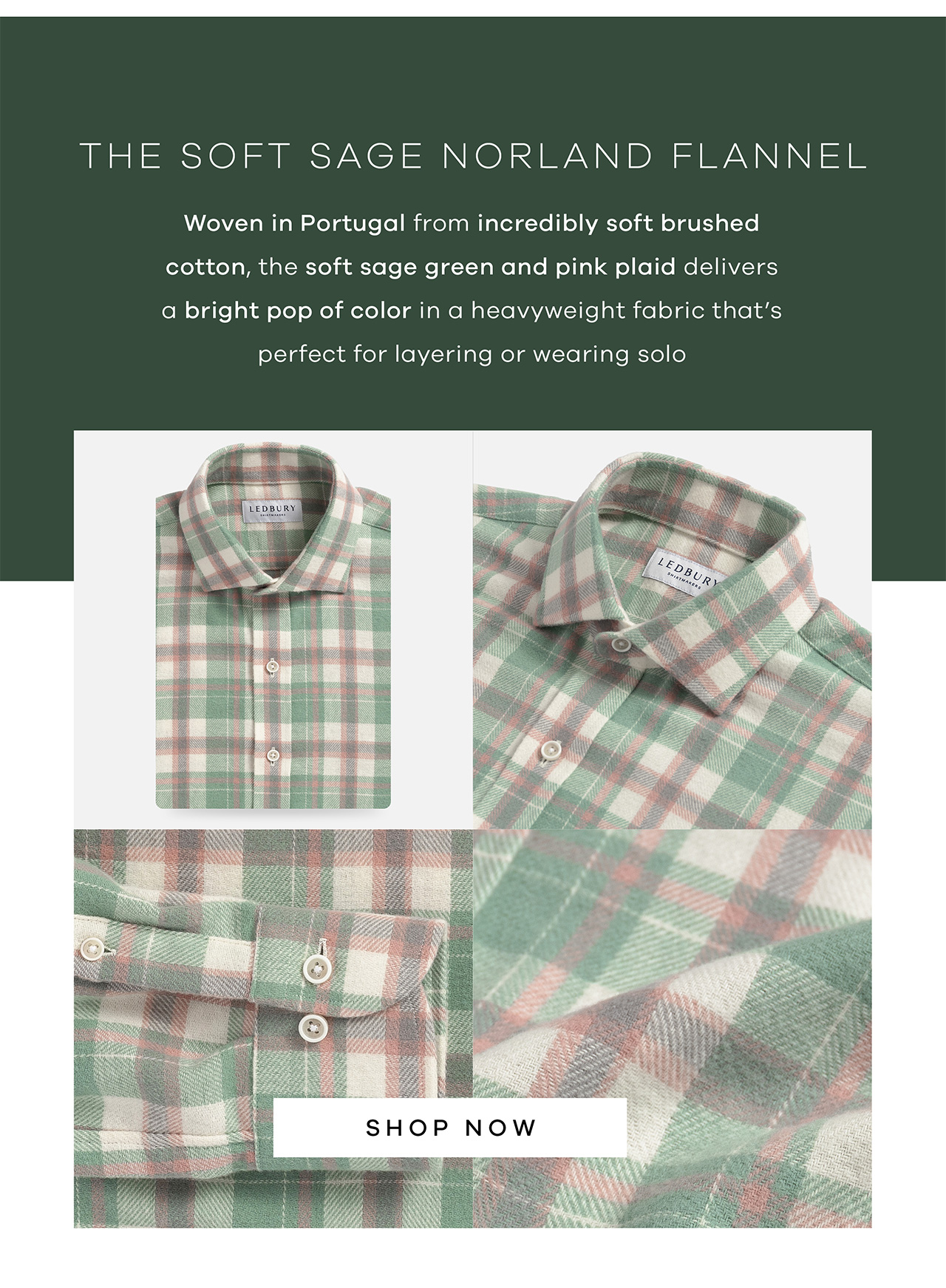 The Soft Sage Norland Flannel Woven in Portugal from incredibly soft brushed cotton, the soft sage green and pink plaid delivers a bright pop of color in a heavyweight fabric that's perfect for layering or wearing solo. Shop Now