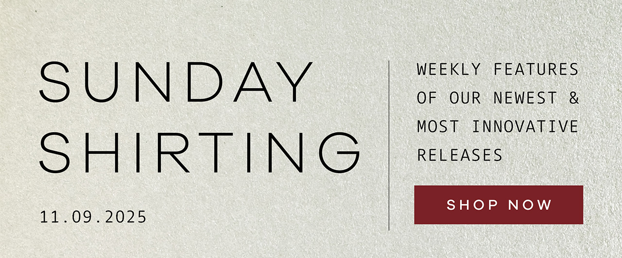 SUNDAY SHIRTING. 11.09.2025. Weekly Features of Our Newest and Most Innovative Releases. SHOP NOW.