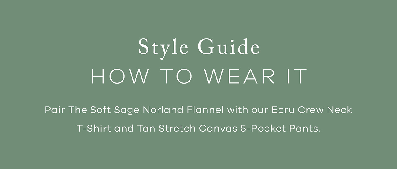 Style Guide: HOW TO WEAR IT. Pair the Soft Sage Norland Flannel with our Ecru Crew Neck T-Shirt and Tan Stretch Canvas 5-Pocket Pants. 