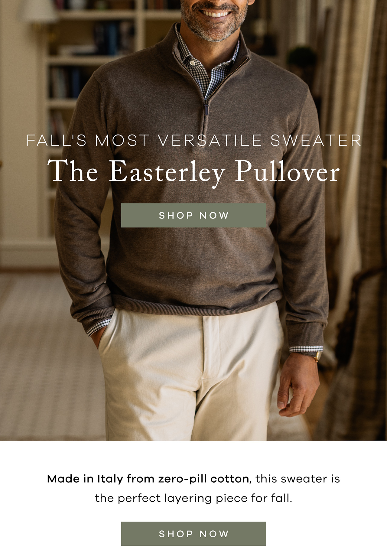 Fall's Most Versatile Sweater. The Easterley Pullover. SHOP NOW. Made in Italy from zero-pill cotton, this sweater is the perfect layering piece for fall. SHOP NOW.