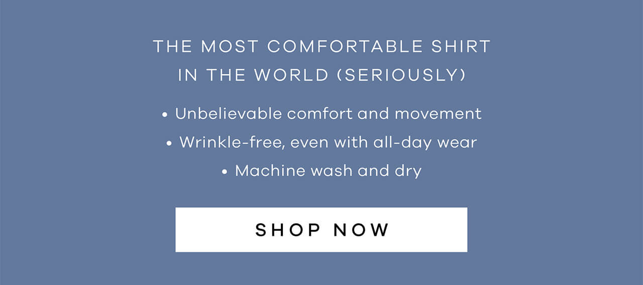 The Most Comfortable Shirt In The World (Seriously) | Unbelievable Comfort And Movement | Wrinkle-Free, Even With All-Day Wear | Machine Wash And Dry | SHOP NOW !