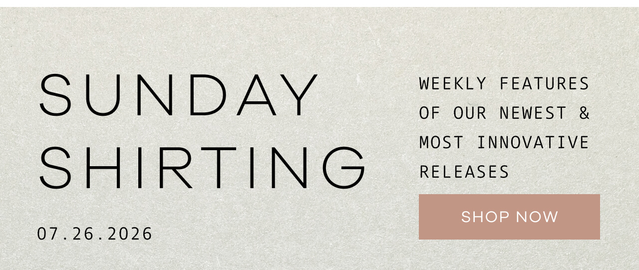 SUNDAY SHIRTING |07.26.2026 | Weekly Features of Our Newest & Most Innovative Releases. SHOP NOW.