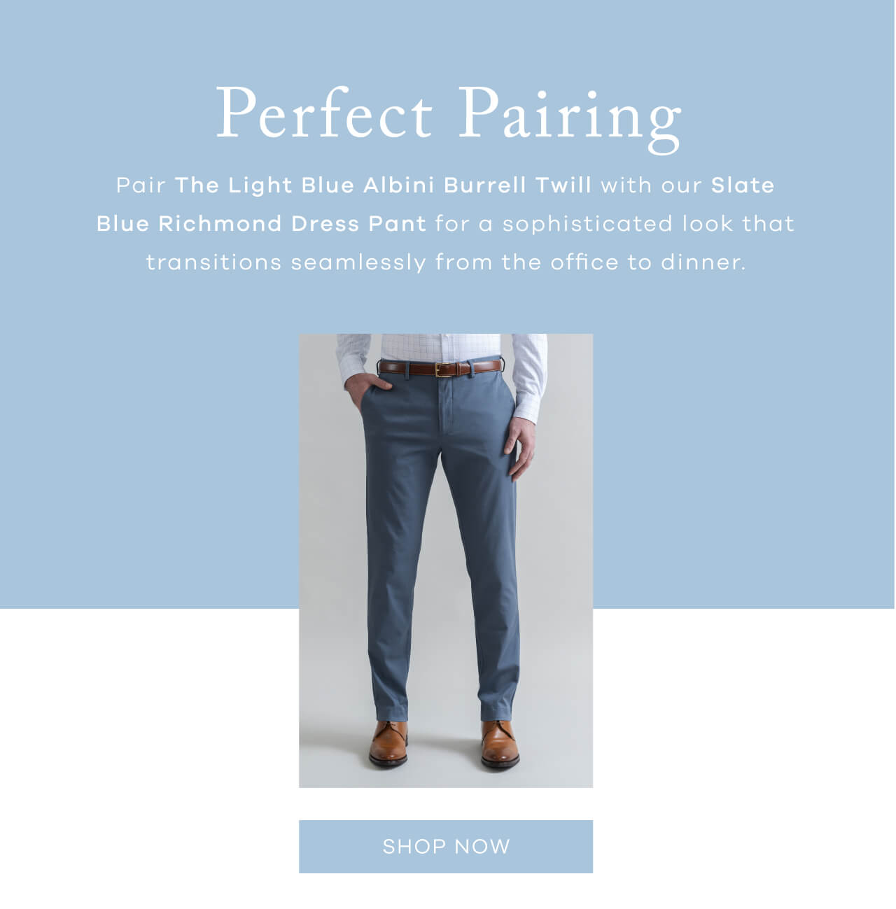 Perfect Pairing | Pair the Light Blue Albini Burrell Twill With Our Slate Blue Richmond Dress Pant for a Sophisticated Look That Transitions Seamlessly From the Office to Dinner. [Shop Now]