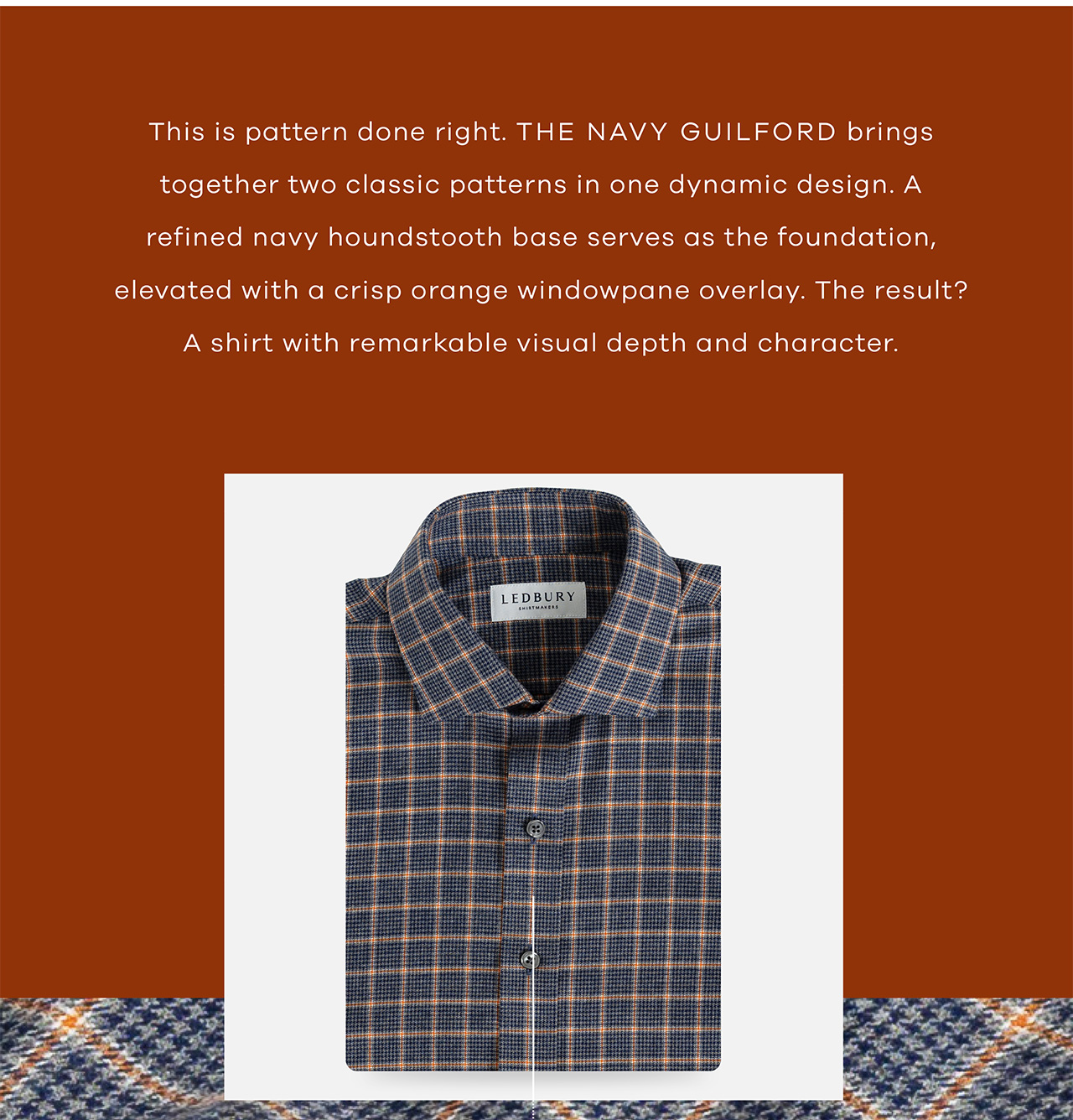This is pattern done right. The Navy Guilford brings together two classic patterns in one dynamic design. A refined navy houndstooth base serves as the foundation, elevated with a crisp orange windowpane overlay. The result? A shirt with remarkable visual depth and character.