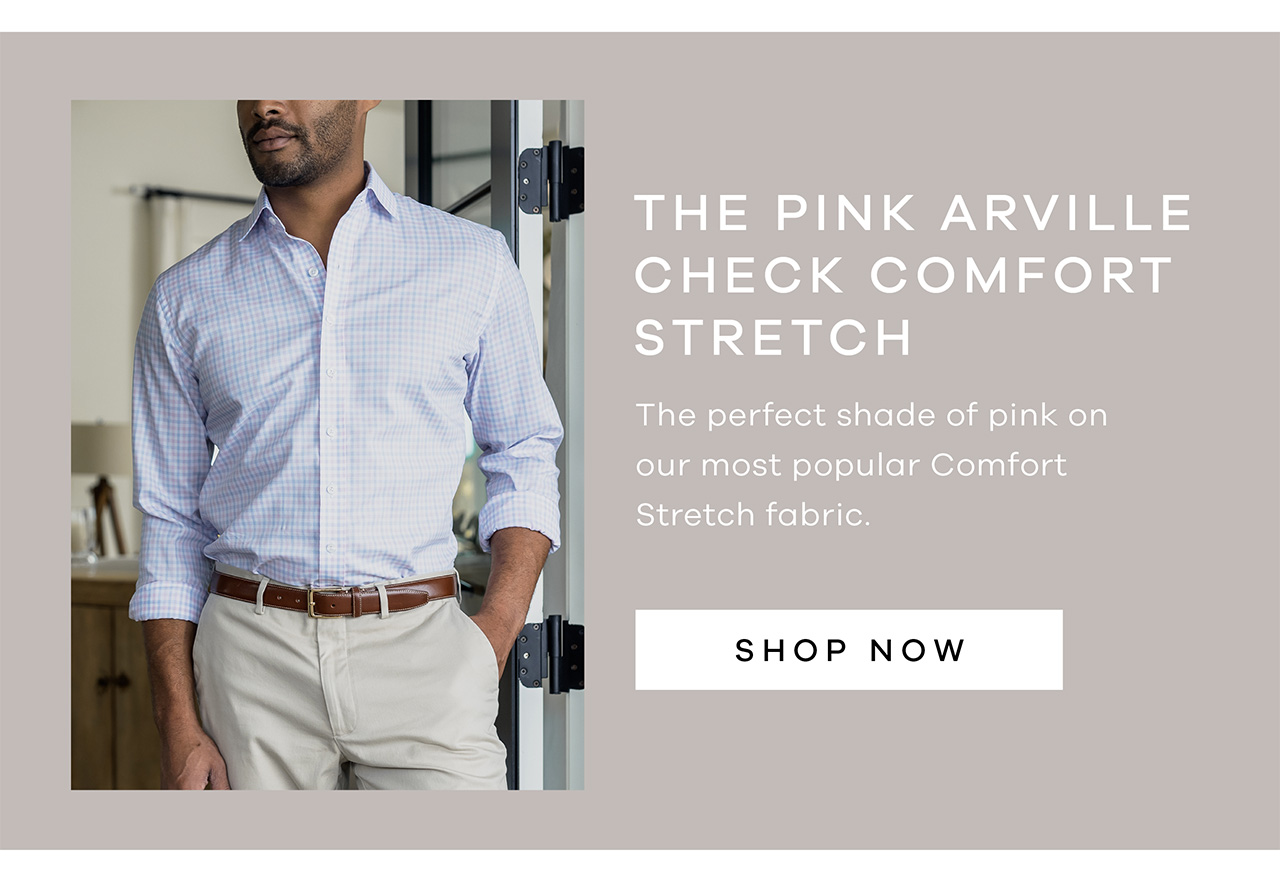 THE PINK ARVILLE CHECK COMFORT STRETCH. The perfect shade of pink on our most popular Comfort Stretch fabric. SHOP NOW.