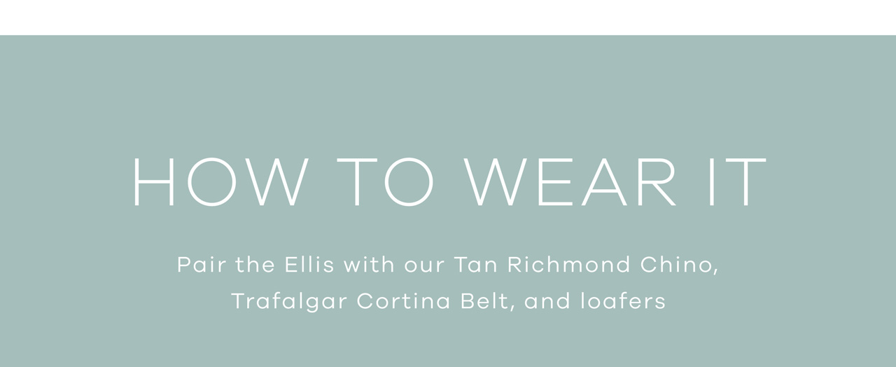 HOW TO WEAR IT. Pair the Ellis with our Tan Richmond Chino, Trafalgar Cortina Belt, and loafers.