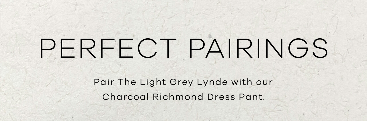 Perfect Pairings — Pair the Light Grey Lynde With Our Charcoal Richmond Dress pant. 