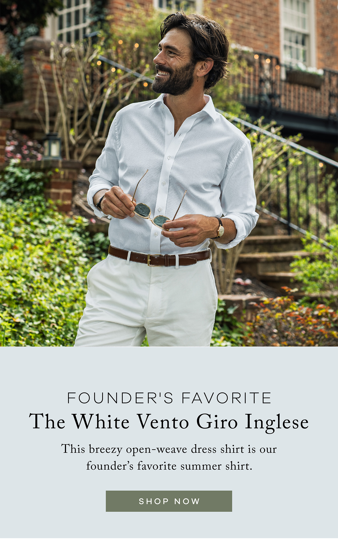 Founder's Favorite. The White Vento Giro Inglese. This breezy open-weave dress shirt is our founder's favorite summer shirt. SHOP NOW.