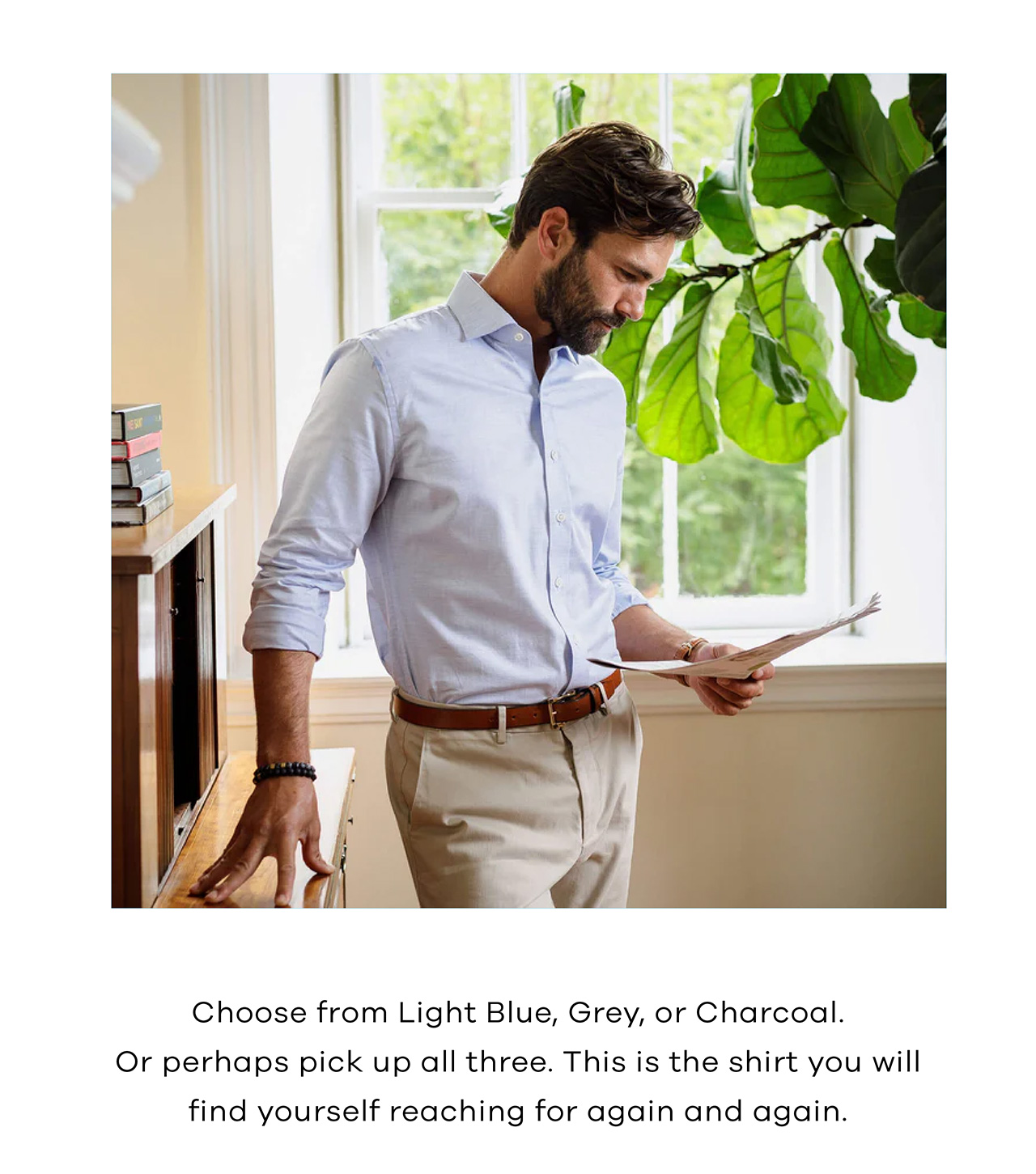 Choose from Light Blue, Grey, or Charcoal. Or perhaps pick up all three. This is the shirt you will find yourself reaching for again and again.