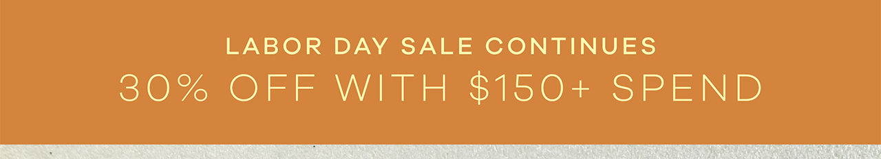 LABOR DAY SALE CONTINUES - 30% Off With $150+ Spend
