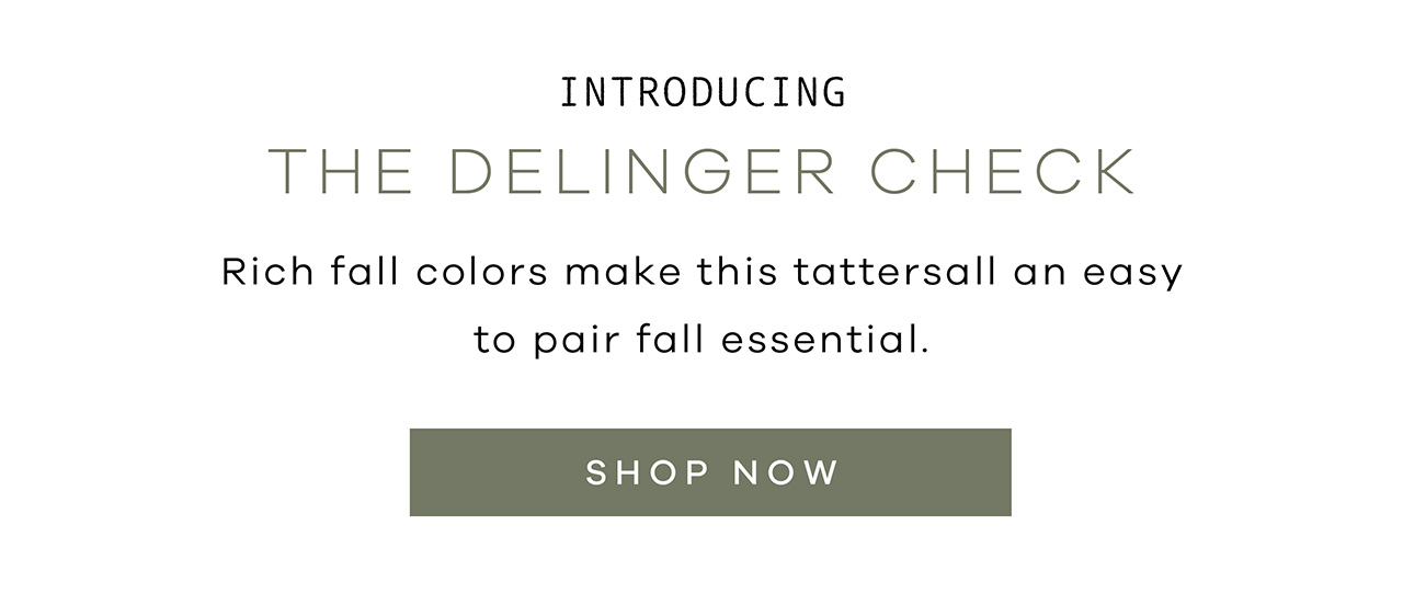 Introducing The Delinger Check Rich fall colors make this tattersall an easy to pair fall essential. Shop Now