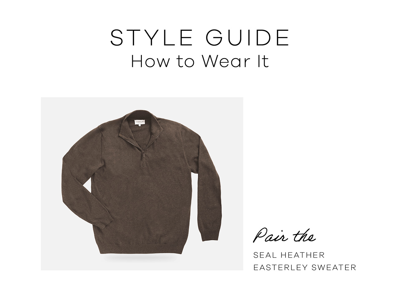 STYLE GUIDE. How to Wear It. Pair the Seal Heather Easterley Sweater