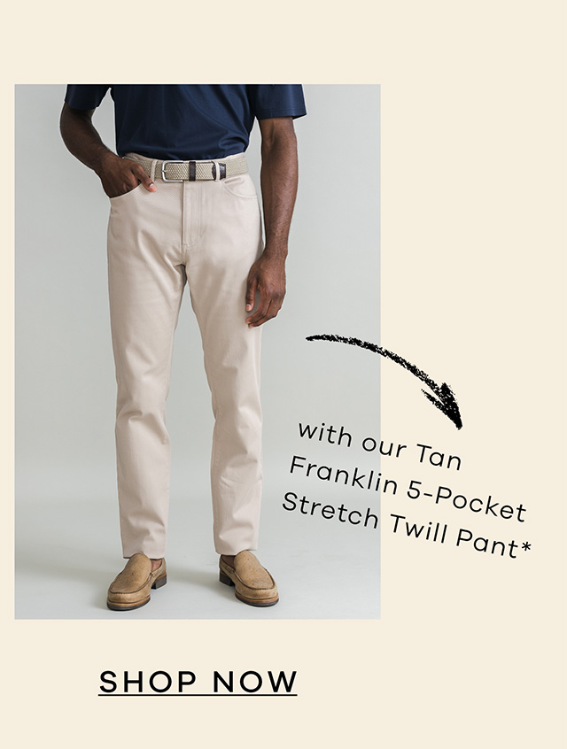 with our Tan Franklin 5-Pocket Stretch Twill Pant. SHOP NOW.