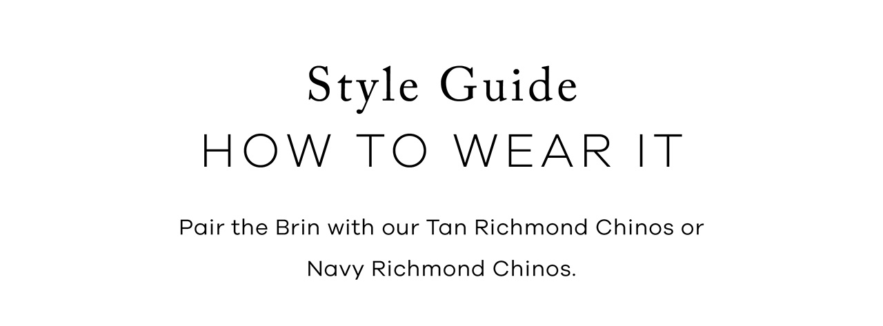 Style Guide: HOW TO WEAR IT. Pair the Brin with our Tan Richmond Chinos or Navy Richmond Chinos. 