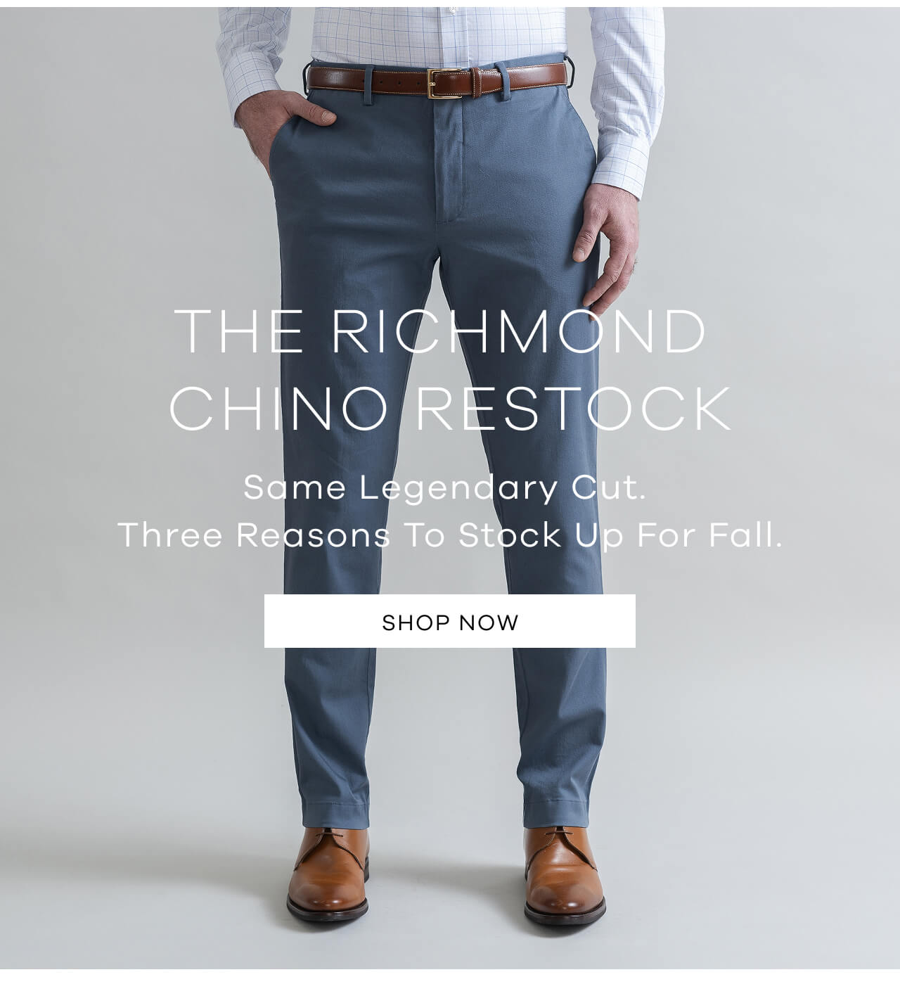 The Richmond Chino Restock | Same Legendary Cut. Three Reasons to Stock Up for Fall. [Shop Now]