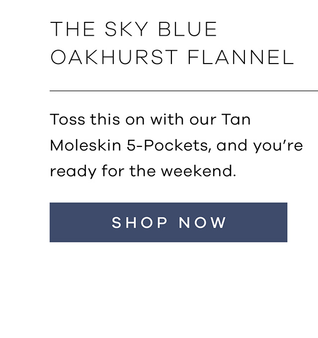 The Sky Blue Oakhurst Flannel Toss this on with our Tan Moleskin 5-Pockets, and you're ready for the weekend.