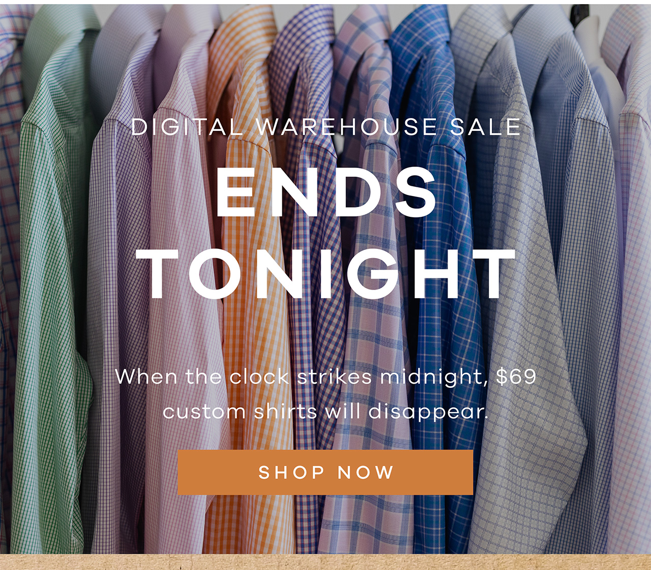 Digital Warehouse Sale ENDS TONIGHT. When the clock strikes midnight, $69 custom shirts will disappear. SHOP NOW.