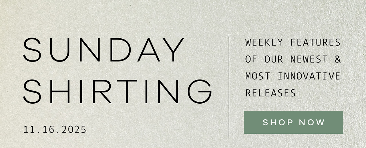 SUNDAY SHIRTING. 11.16.2025. Weekly Features of Our Newest and Most Innovative Releases. SHOP NOW.