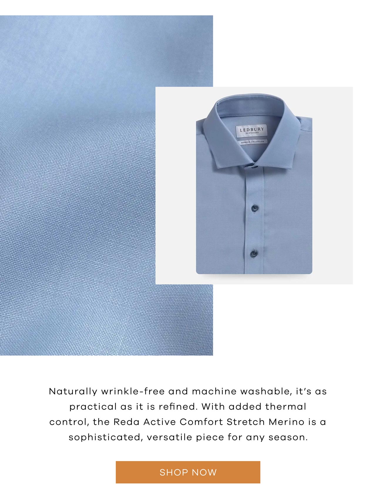 Naturally wrinkle-free and machine washable, it's as practical as it is refined. With added thermal control, the Reda Active Comfort Stretch Merino is a sophisticated, versatile piece for any season. SHOP NOW