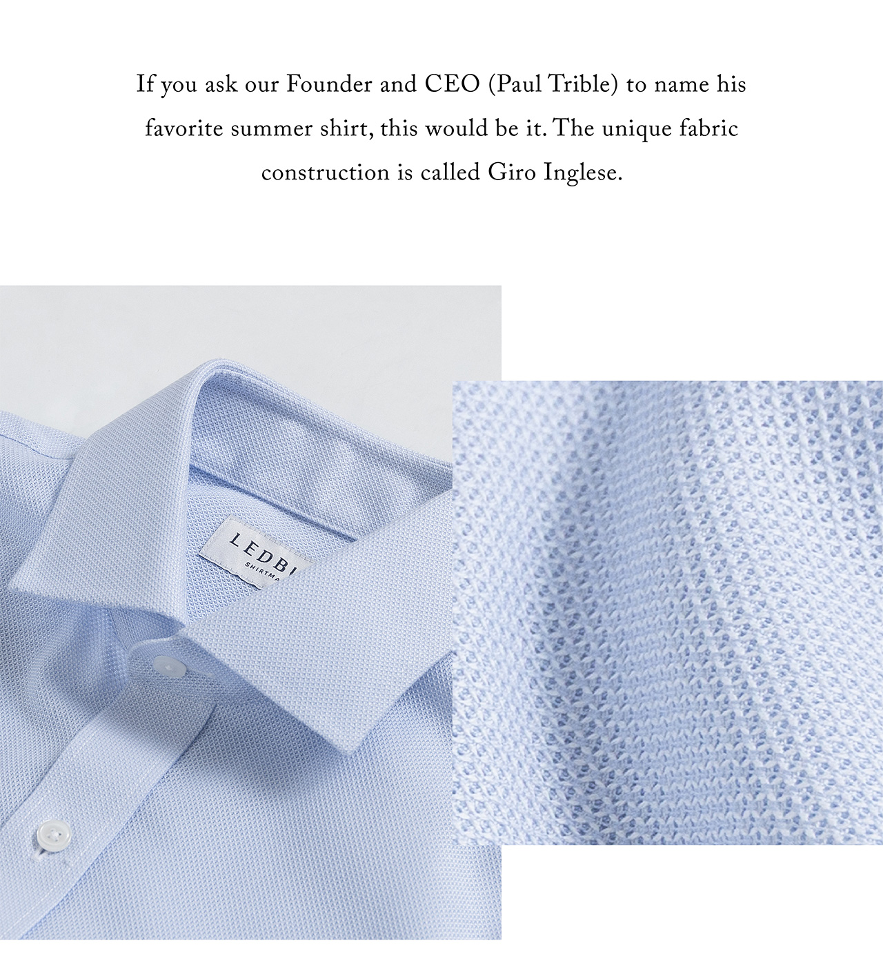 If you ask our Founder and CEO (Paul Trible) to name his favorite summer shirt, this would be it. The unique fabric construction is called Giro Inglese. 