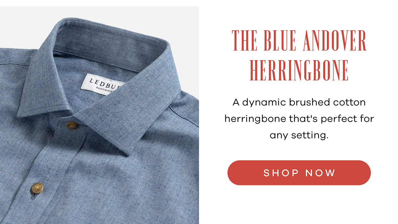 The Blue Andover Herringbone A dynamic brushed cotton herringbone that's perfect for any setting. Shop Now