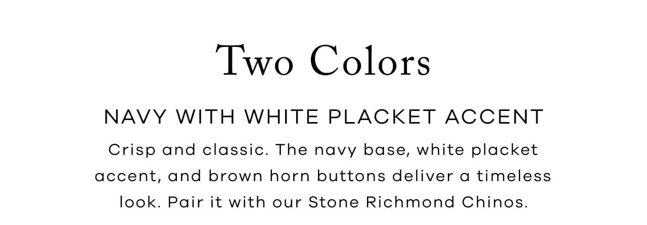 Two Colors | Navy With White Placket Accent | Crisp And Classic. The Navy Base, White Placket Accent, And Brown Horn Buttons Deliver A Timeless Look. Pair It With Our Stone Richmond Chinos.