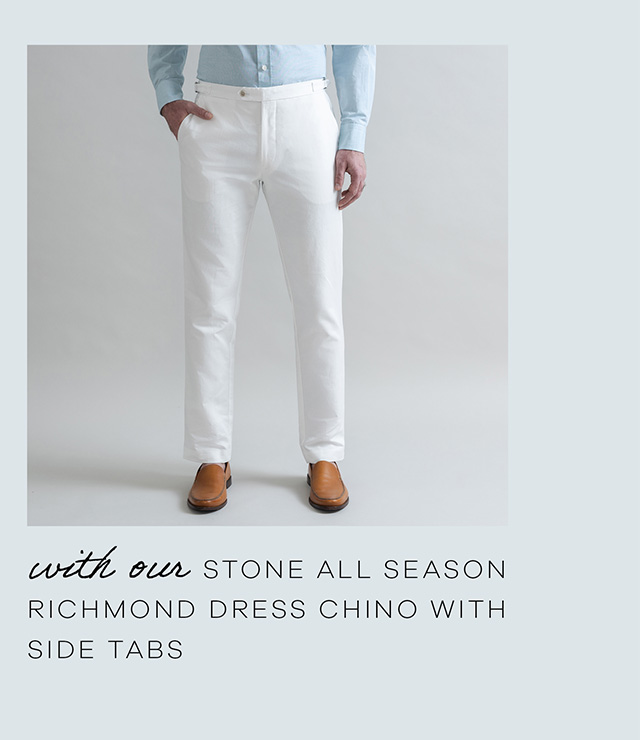 with our STONE ALL SEASON RICHMOND DRESS CHINO.