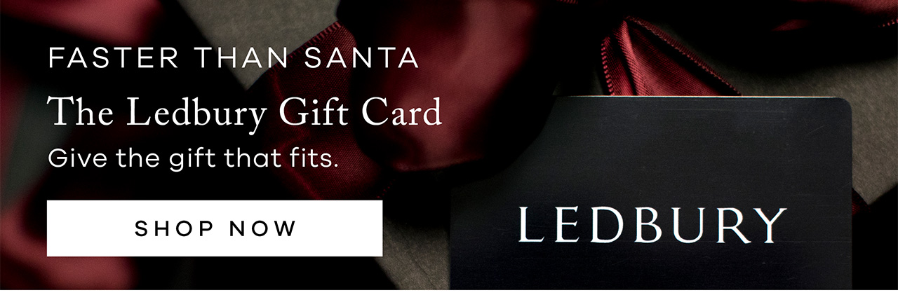 Faster than Santa. The Ledbury Gift Card. Give the gift that fits. SHOP NOW