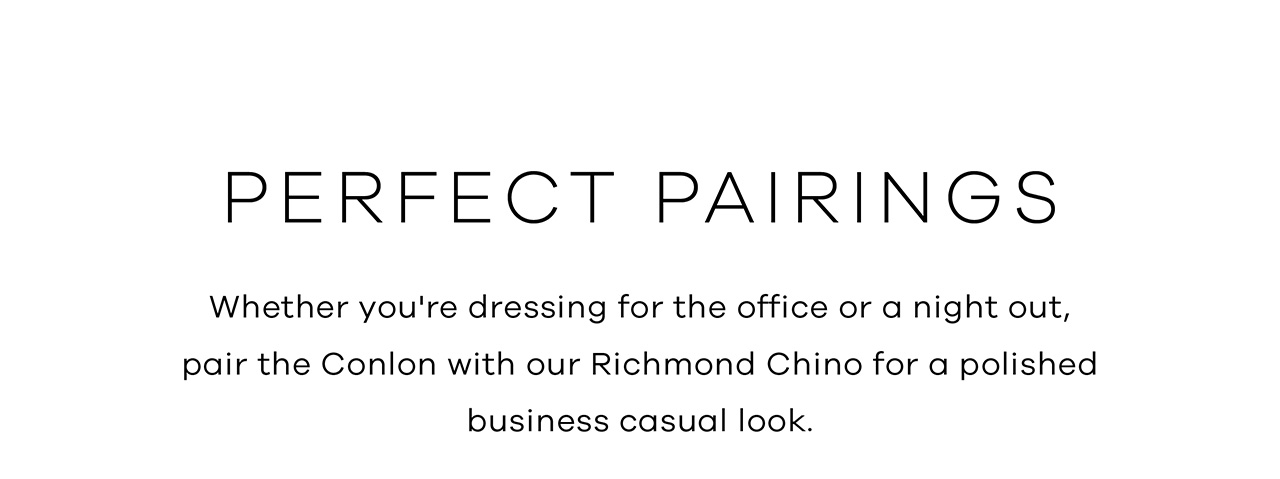 Whether you're dressing for the office or a night out, pair the Conlon with our Richmond Chino for a polished business casual look.