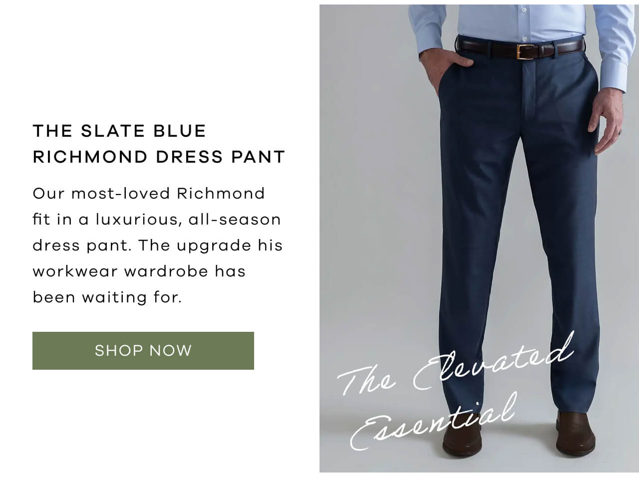 THE SLATE BLUE RICHMOND DRESS PANT | Our Most-Loved Richmond Fit In A Luxurious, All-Season Dress Pant. The Upgrade His Workwear Wardrobe Has Been Waiting For. SHOP NOW!