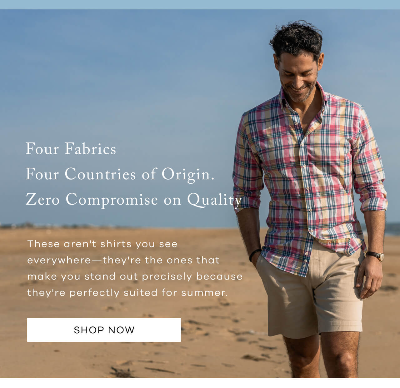 Four Fabrics. Four Countries of Origin. Zero Compromise on Quality. These aren't shirts you see everywhere - they're the ones that make you stand out precisely because they're perfectly suited for summer. SHOP NOW.