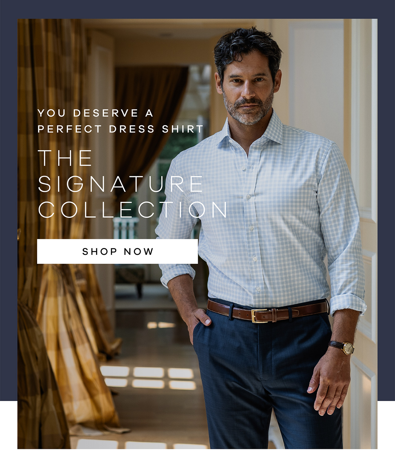 You Deserve a Perfect Dress Shirt The Signature Collection. SHOP NOW