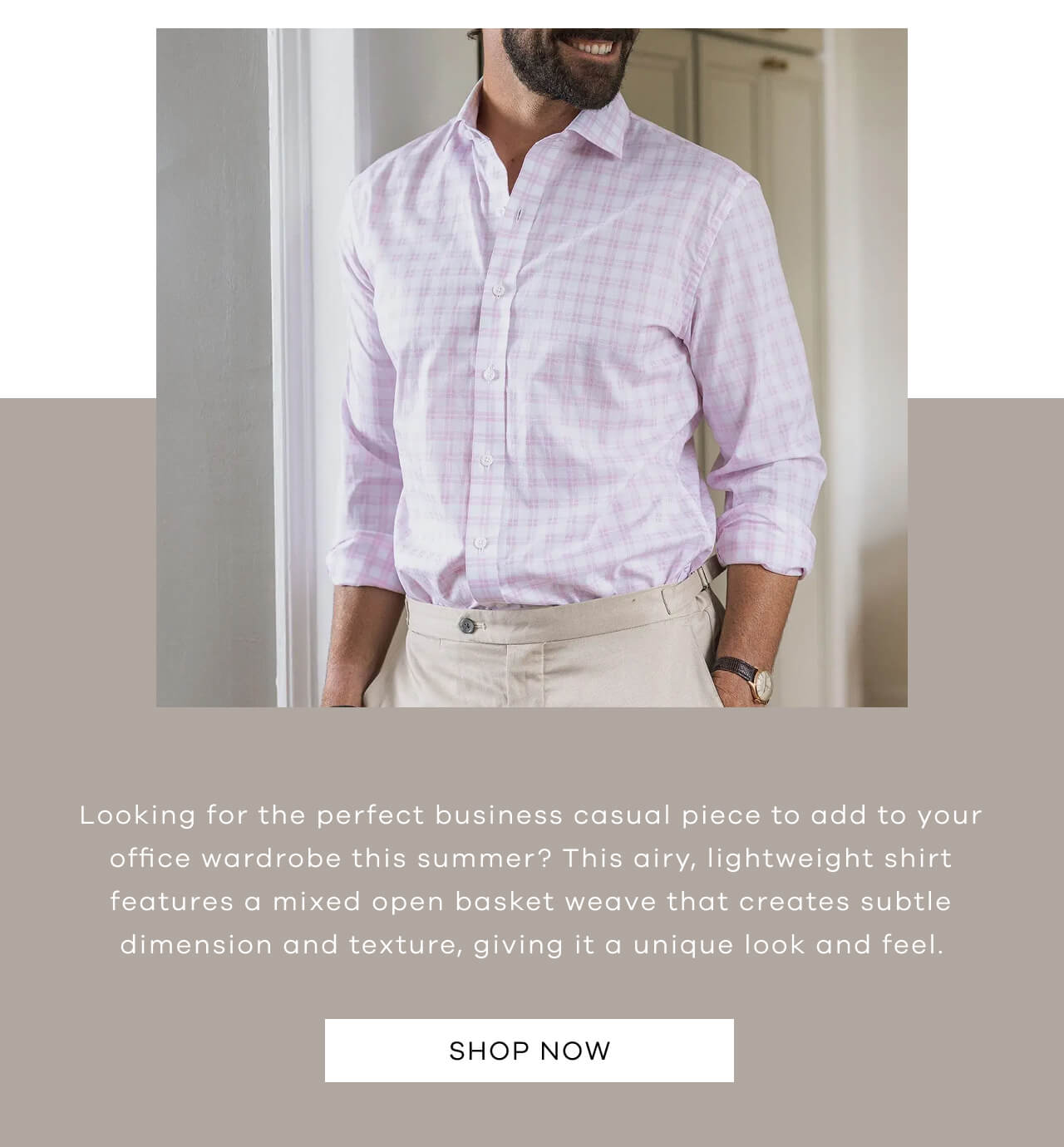 Looking for the Perfect Business Casual Piece to Add to Your Office Wardrobe This Summer? This Airy, Lightweight Shirt Features a Mixed Open Basket Weave That Creates Subtle Dimension and Texture, Giving It a Unique Look and Feel. SHOP NOW!