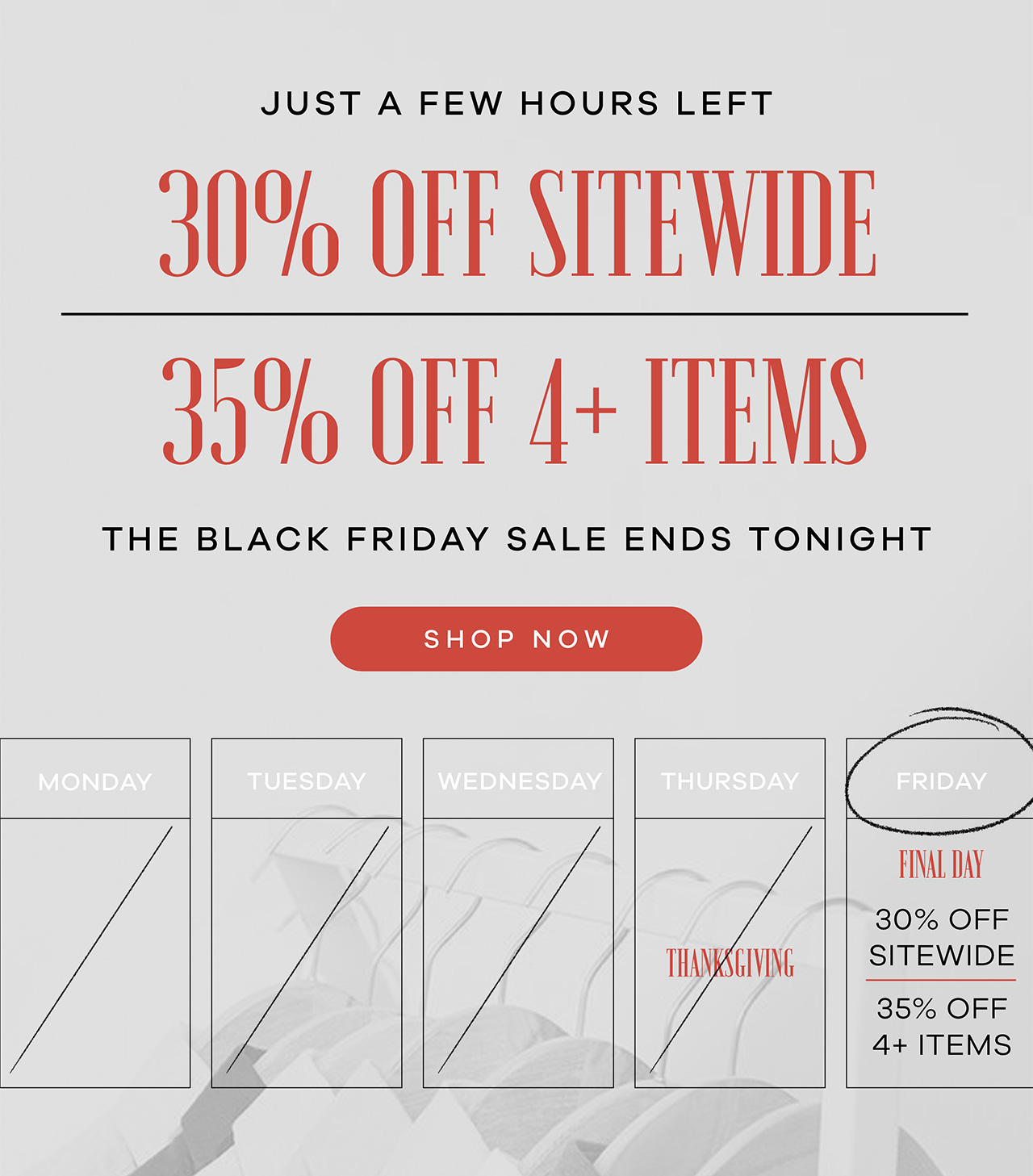 Just a Few Hours Left 30% Off Sitewide | 35% Off 4+ Items. The Black Friday Sale Ends Tonight. SHOP NOW.