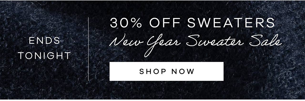 ENDS TONIGHT. 30% off sweaters. New Year Sweater Sale. Shop Now.
